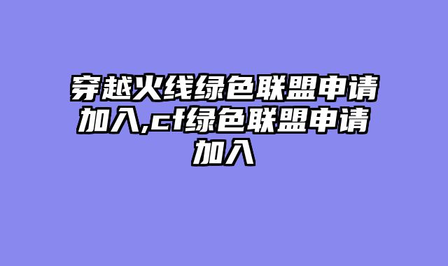 穿越火线绿色联盟申请加入,cf绿色联盟申请加入