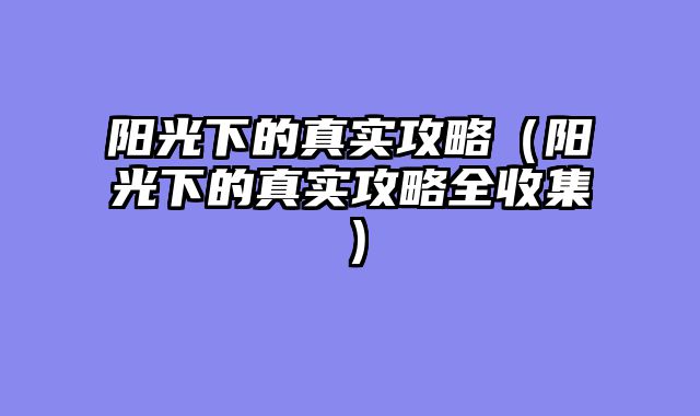 阳光下的真实攻略（阳光下的真实攻略全收集）