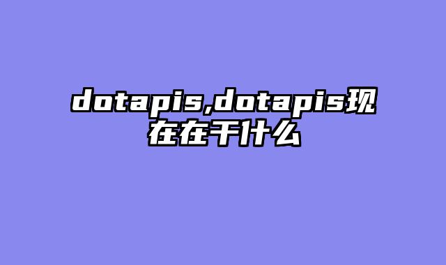 dotapis,dotapis现在在干什么