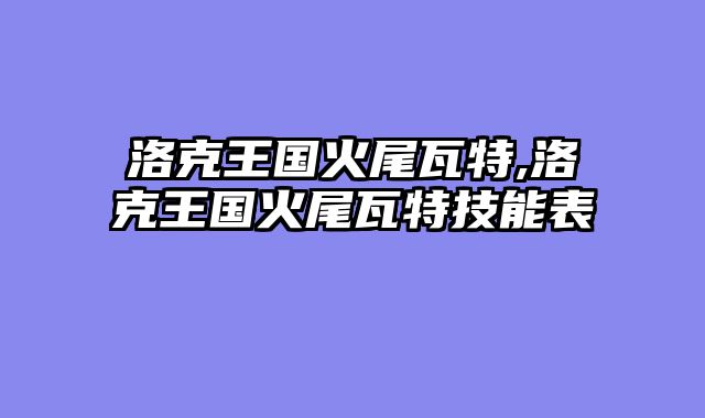 洛克王国火尾瓦特,洛克王国火尾瓦特技能表