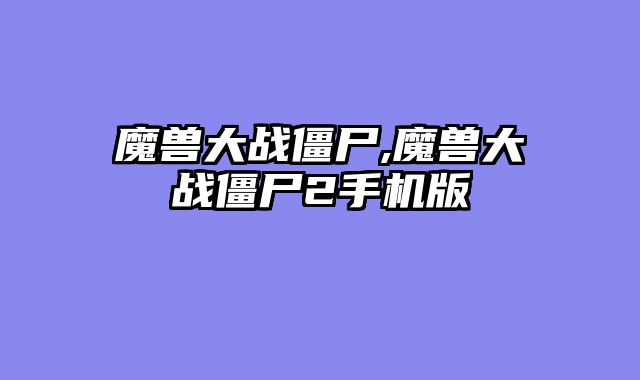 魔兽大战僵尸,魔兽大战僵尸2手机版