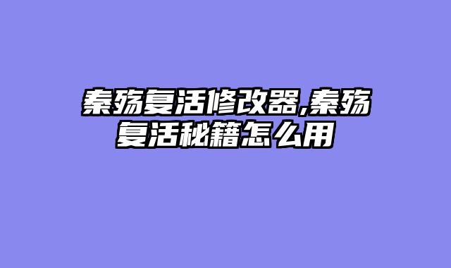 秦殇复活修改器,秦殇复活秘籍怎么用