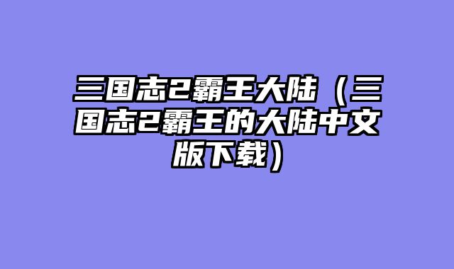 三国志2霸王大陆（三国志2霸王的大陆中文版下载）