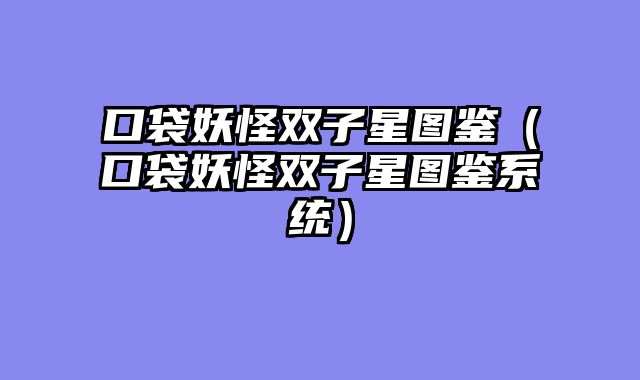 口袋妖怪双子星图鉴（口袋妖怪双子星图鉴系统）