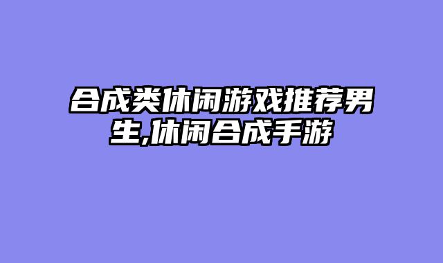 合成类休闲游戏推荐男生,休闲合成手游