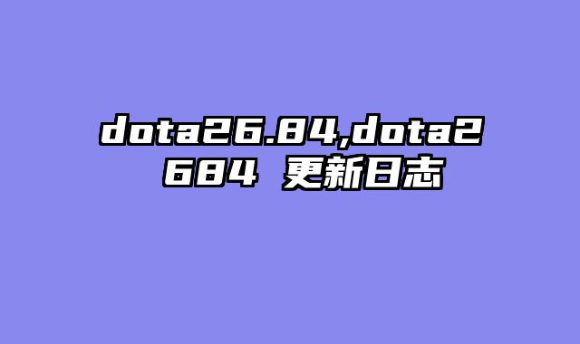 dota26.84,dota2 684 更新日志