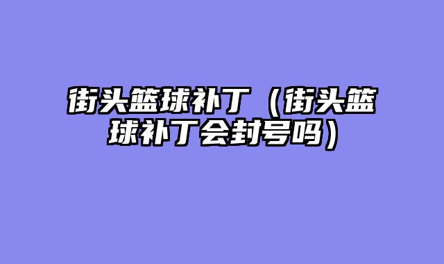 街头篮球补丁（街头篮球补丁会封号吗）