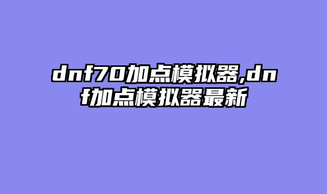 dnf70加点模拟器,dnf加点模拟器最新