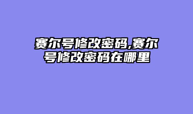 赛尔号修改密码,赛尔号修改密码在哪里