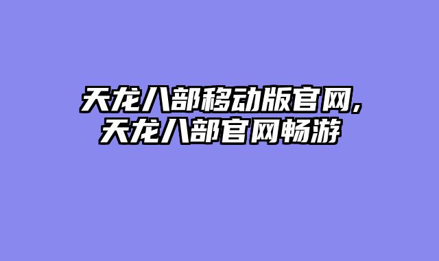 天龙八部移动版官网,天龙八部官网畅游