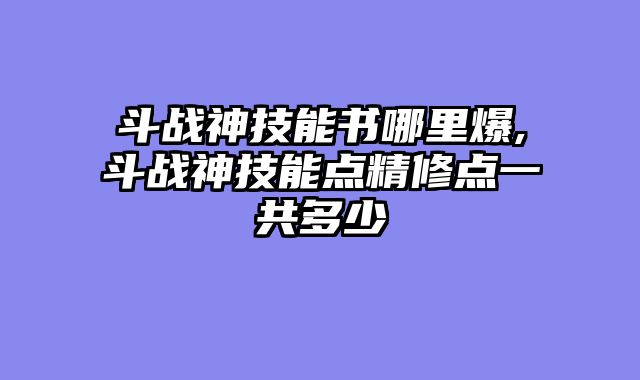 斗战神技能书哪里爆,斗战神技能点精修点一共多少