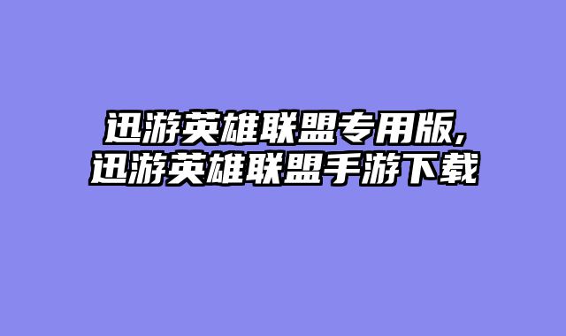 迅游英雄联盟专用版,迅游英雄联盟手游下载
