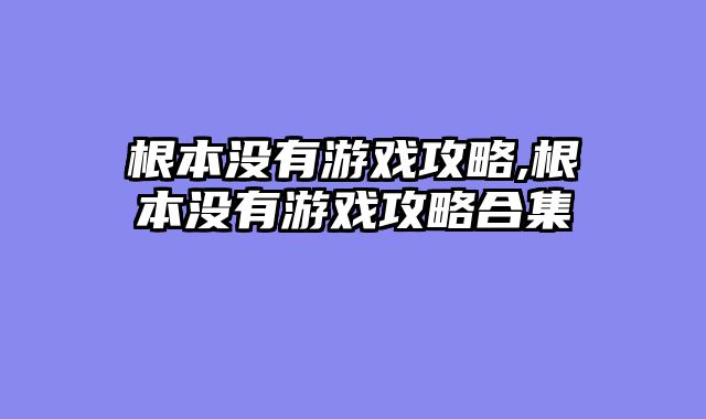 根本没有游戏攻略,根本没有游戏攻略合集