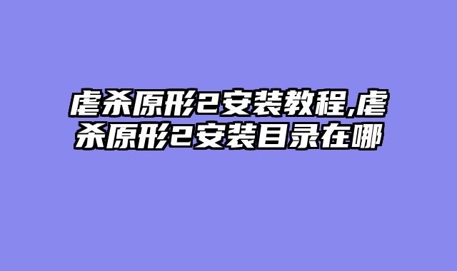虐杀原形2安装教程,虐杀原形2安装目录在哪