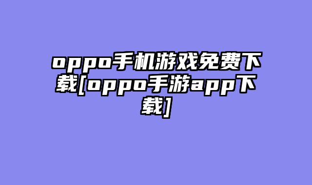 oppo手机游戏免费下载[oppo手游app下载]