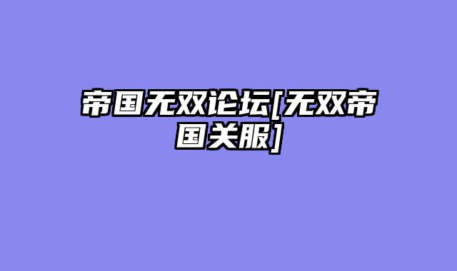 帝国无双论坛[无双帝国关服]