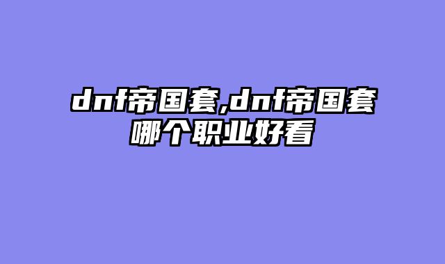 dnf帝国套,dnf帝国套哪个职业好看