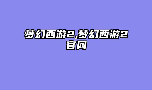 梦幻西游2,梦幻西游2官网