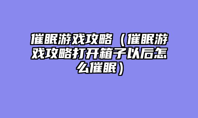 催眠游戏攻略（催眠游戏攻略打开箱子以后怎么催眠）