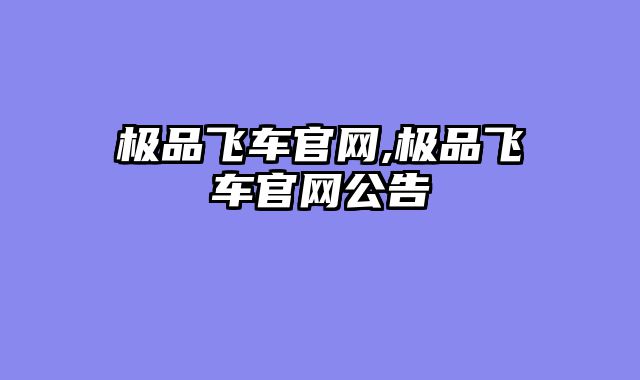 极品飞车官网,极品飞车官网公告
