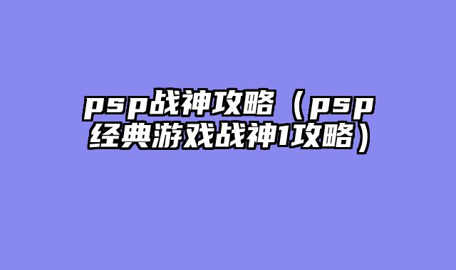 psp战神攻略(psp经典游戏战神1攻略)