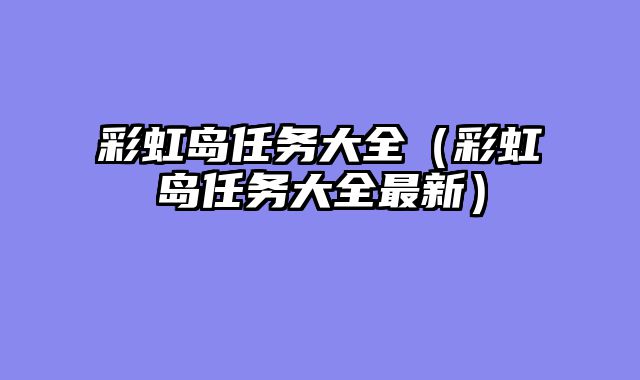 彩虹岛任务大全(彩虹岛任务大全最新)