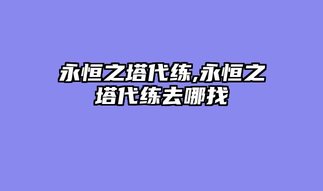 永恒之塔代练,永恒之塔代练去哪找