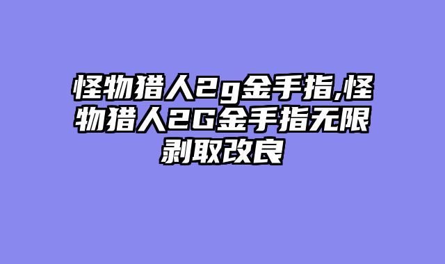 怪物猎人2g金手指,怪物猎人2G金手指无限剥取改良
