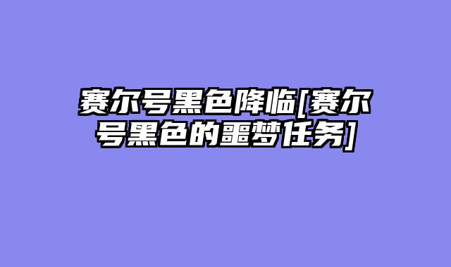 赛尔号黑色降临[赛尔号黑色的噩梦任务]
