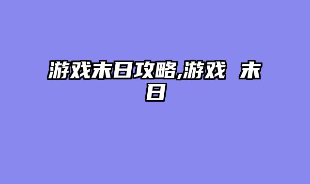 游戏末日攻略,游戏 末日