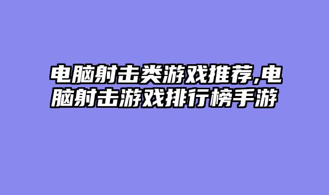 电脑射击类游戏推荐,电脑射击游戏排行榜手游