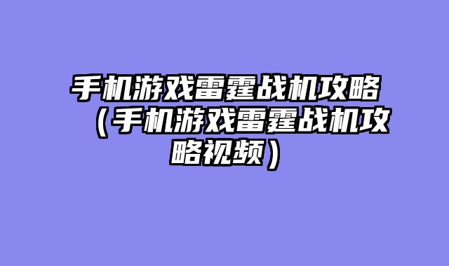 手机游戏雷霆战机攻略（手机游戏雷霆战机攻略视频）