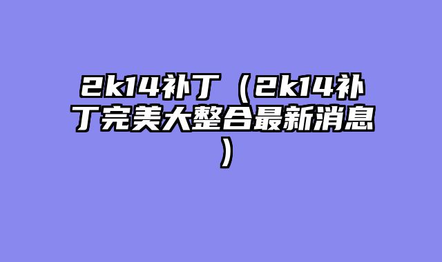 2k14补丁（2k14补丁完美大整合最新消息）