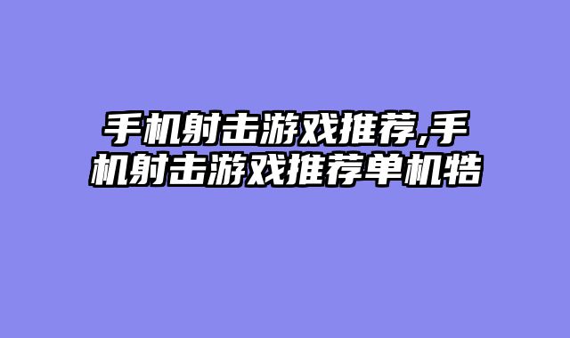 手机射击游戏推荐,手机射击游戏推荐单机牿