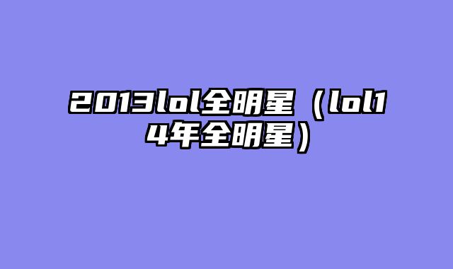 2013lol全明星(lol14年全明星)