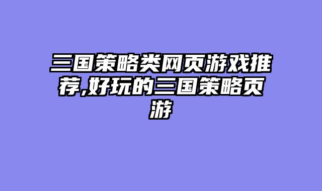 三国策略类网页游戏推荐,好玩的三国策略页游