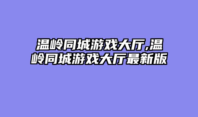 温岭同城游戏大厅,温岭同城游戏大厅最新版