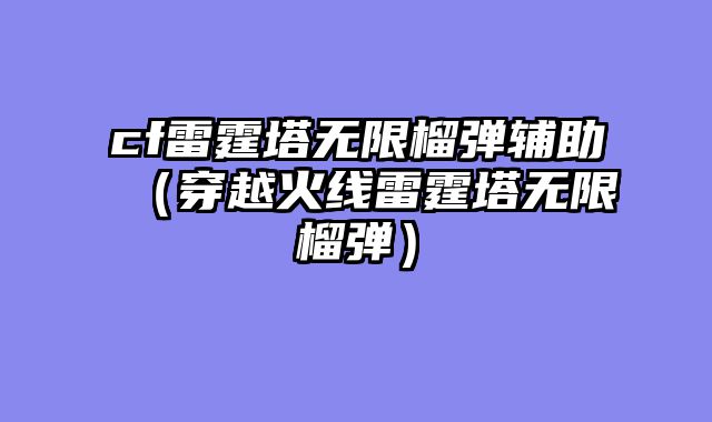 cf雷霆塔无限榴弹辅助（穿越火线雷霆塔无限榴弹）