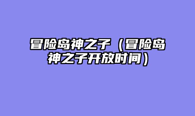 冒险岛神之子(冒险岛神之子开放时间)