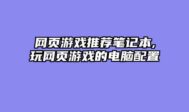 网页游戏推荐笔记本,玩网页游戏的电脑配置