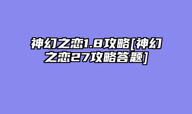 神幻之恋1.8攻略[神幻之恋27攻略答题]