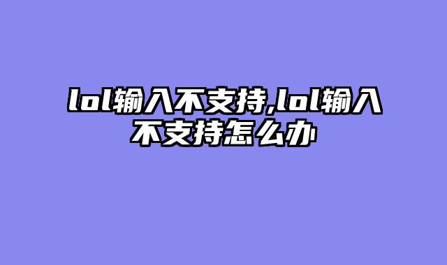 lol输入不支持,lol输入不支持怎么办