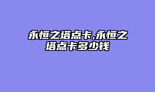 永恒之塔点卡,永恒之塔点卡多少钱