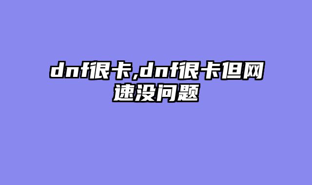dnf很卡,dnf很卡但网速没问题