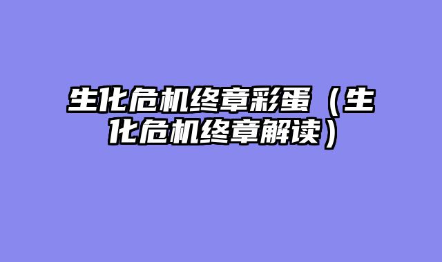 生化危机终章彩蛋(生化危机终章解读)