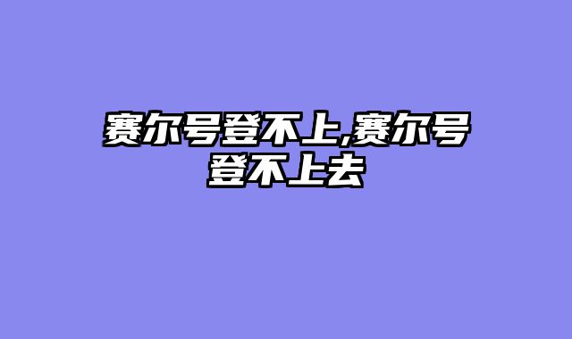赛尔号登不上,赛尔号登不上去