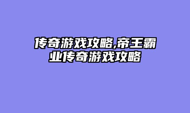 传奇游戏攻略,帝王霸业传奇游戏攻略