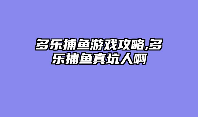 多乐捕鱼游戏攻略,多乐捕鱼真坑人啊