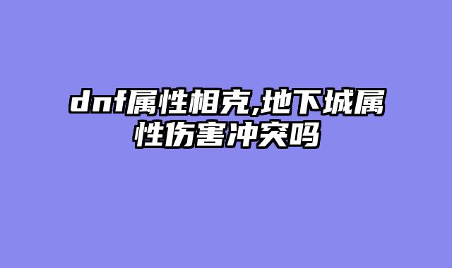 dnf属性相克,地下城属性伤害冲突吗