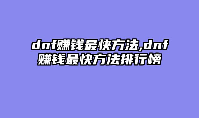 dnf赚钱最快方法,dnf赚钱最快方法排行榜